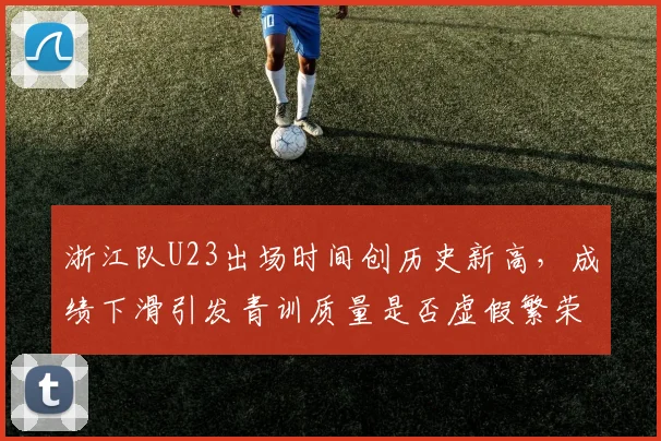 浙江队U23出场时间创历史新高，成绩下滑引发青训质量是否虚假繁荣之争