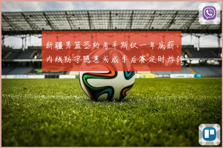 新疆男篮签约考辛斯仅一年底薪，内线防守隐患或成季后赛定时炸弹