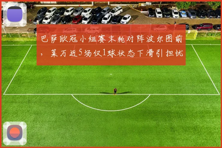 巴萨欧冠小组赛末轮对阵波尔图前，莱万近5场仅1球状态下滑引担忧