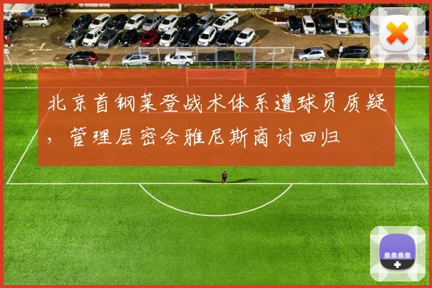 北京首钢莱登战术体系遭球员质疑，管理层密会雅尼斯商讨回归
