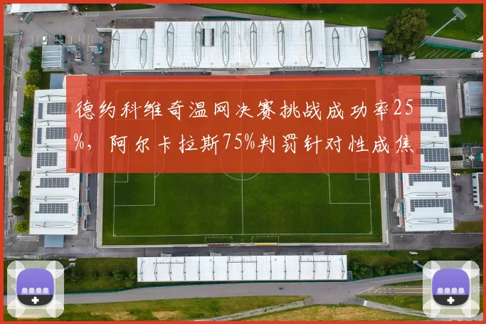 德约科维奇温网决赛挑战成功率25%,阿尔卡拉斯75%判罚针对性成焦点