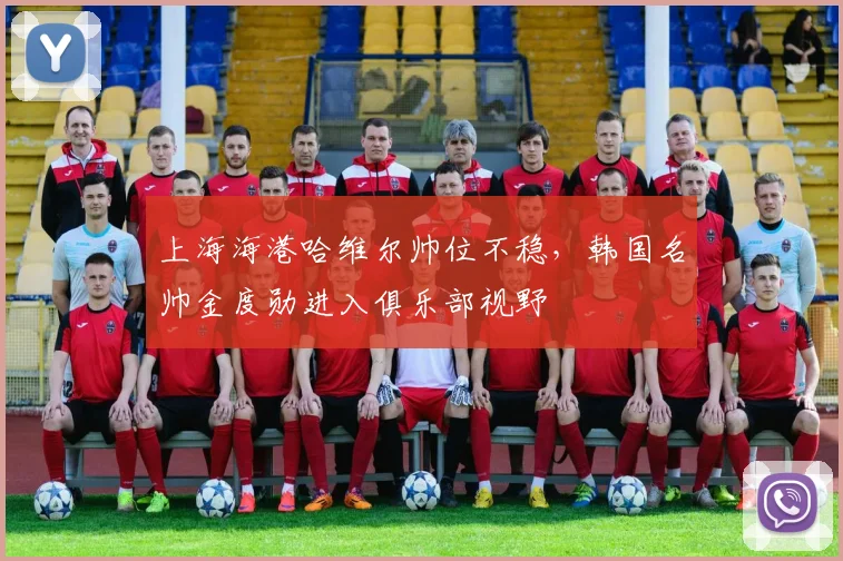 上海海港哈维尔帅位不稳，韩国名帅金度勋进入俱乐部视野